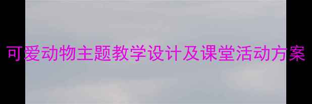 图片 小学英语教案：可爱动物主题教学设计及课堂活动方案（附课件下载）