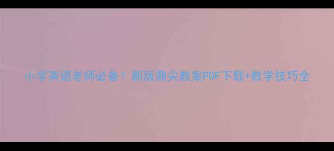 图片 小学英语老师必备！新版鼎尖教案PDF下载+教学技巧全