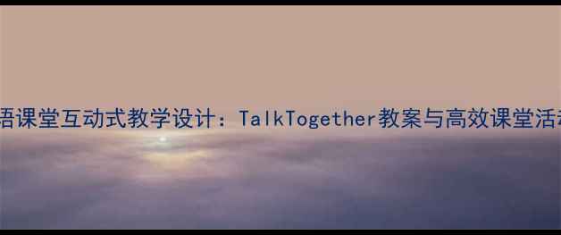 图片 小学英语课堂互动式教学设计：TalkTogether教案与高效课堂活动指南1
