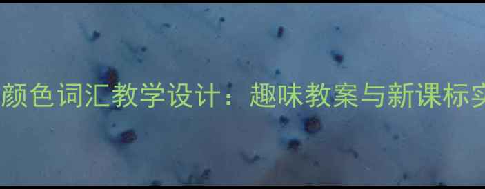 图片 小学英语颜色词汇教学设计：趣味教案与新课标实践指南1