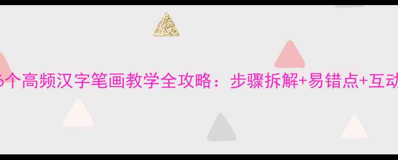 图片 小学语文26个高频汉字笔画教学全攻略：步骤拆解+易错点+互动练习方案1