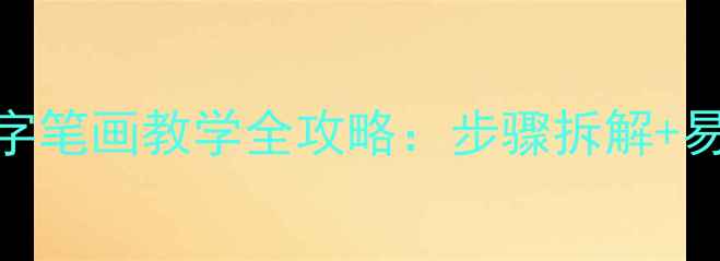 图片 小学语文26个高频汉字笔画教学全攻略：步骤拆解+易错点+互动练习方案2