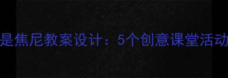 图片 小学语文5年级我的爸爸是焦尼教案设计：5个创意课堂活动+教学资源包（附下载）
