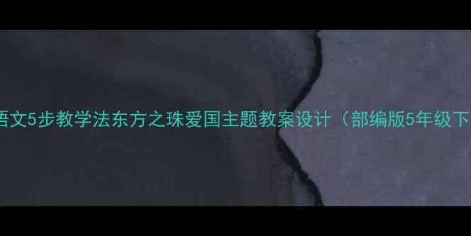 图片 小学语文5步教学法东方之珠爱国主题教案设计（部编版5年级下册）1