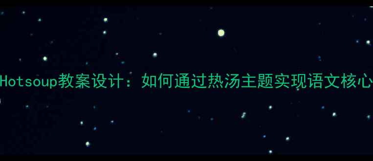 图片 小学语文Hotsoup教案设计：如何通过热汤主题实现语文核心素养培养