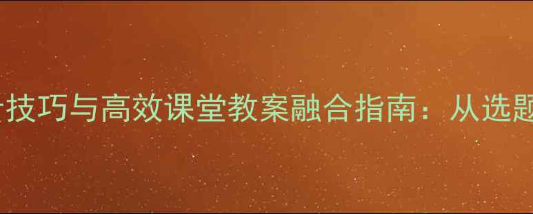 图片 小学语文PPT设计技巧与高效课堂教案融合指南：从选题到互动的全流程