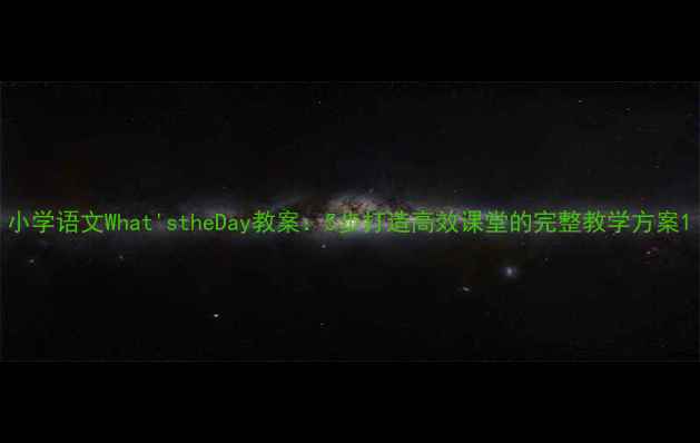 图片 小学语文What'stheDay教案：5步打造高效课堂的完整教学方案1