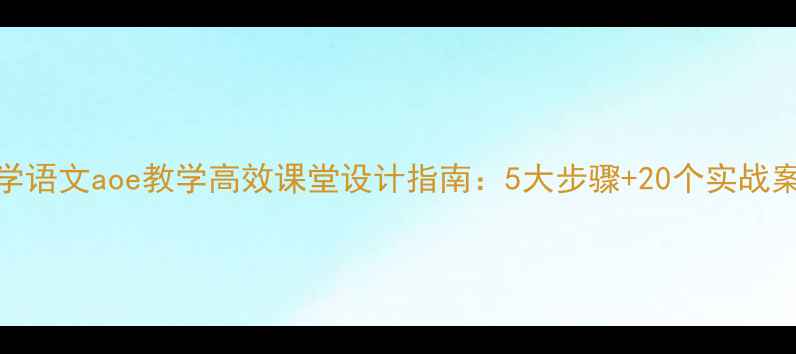 图片 小学语文aoe教学高效课堂设计指南：5大步骤+20个实战案例