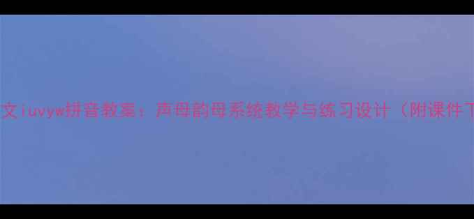 图片 小学语文iuvyw拼音教案：声母韵母系统教学与练习设计（附课件下载）1