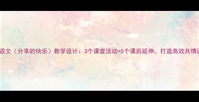 图片 小学语文〈分享的快乐〉教学设计：3个课堂活动+5个课后延伸，打造高效共情课堂1