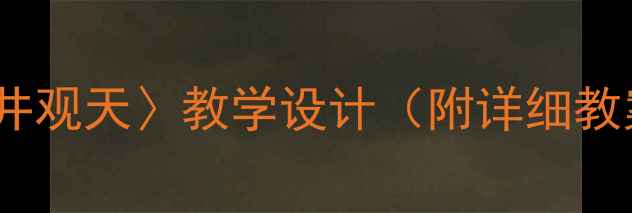 图片 小学语文〈坐井观天〉教学设计（附详细教案+教学反思）