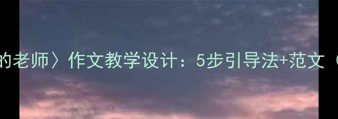 图片 小学语文〈我的老师〉作文教学设计：5步引导法+范文（附课堂实录）