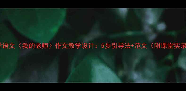 图片 小学语文〈我的老师〉作文教学设计：5步引导法+范文（附课堂实录）1