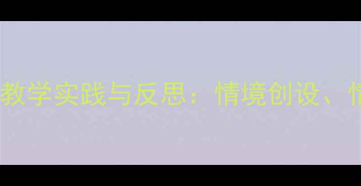 图片 小学语文〈祖国到处有欢乐〉教学实践与反思：情境创设、情感共鸣与核心素养培养策略2