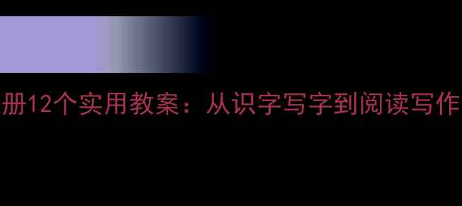 图片 小学语文一年级上册12个实用教案：从识字写字到阅读写作的系统化教学指南