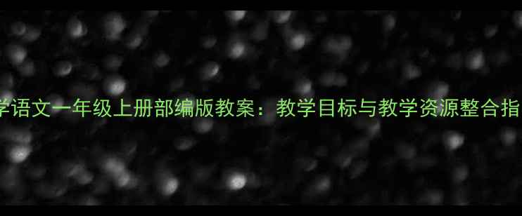 图片 小学语文一年级上册部编版教案：教学目标与教学资源整合指南1