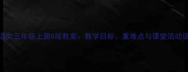 图片 小学语文三年级上册S版教案：教学目标、重难点与课堂活动设计全