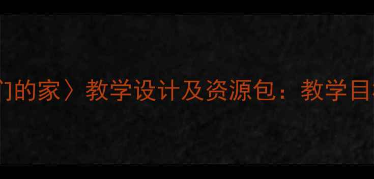 图片 小学语文三年级上册〈我们的家〉教学设计及资源包：教学目标、重难点与课堂实践全2
