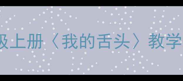 图片 小学语文三年级上册〈我的舌头〉教学设计及知识点2