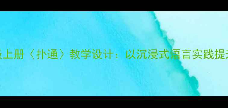 图片 小学语文三年级上册〈扑通〉教学设计：以沉浸式语言实践提升学生核心素养