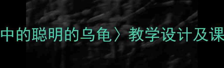 图片 小学语文三年级上册〈故事中的聪明的乌龟〉教学设计及课堂活动方案（附课件下载）