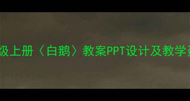 图片 小学语文三年级上册〈白鹅〉教案PPT设计及教学资源下载指南1