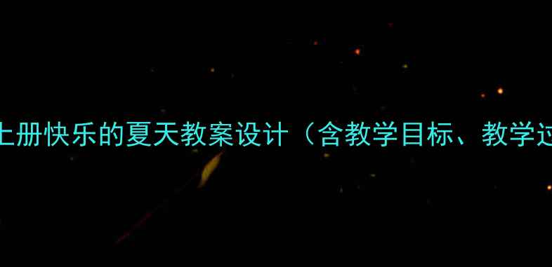 图片 小学语文三年级上册快乐的夏天教案设计（含教学目标、教学过程、课后作业）