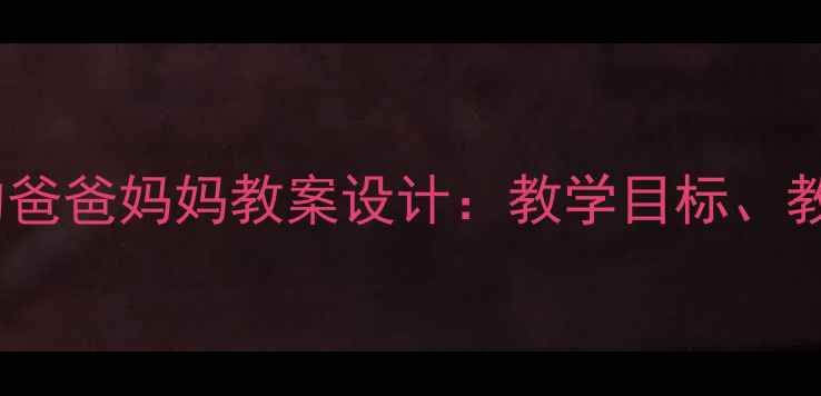 图片 小学语文三年级上册我的爸爸妈妈教案设计：教学目标、教学重难点与写作指导全1