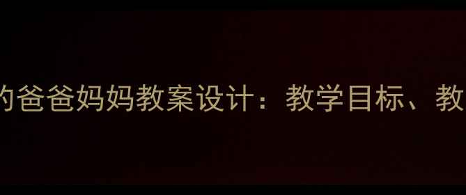 图片 小学语文三年级上册我的爸爸妈妈教案设计：教学目标、教学重难点与写作指导全2
