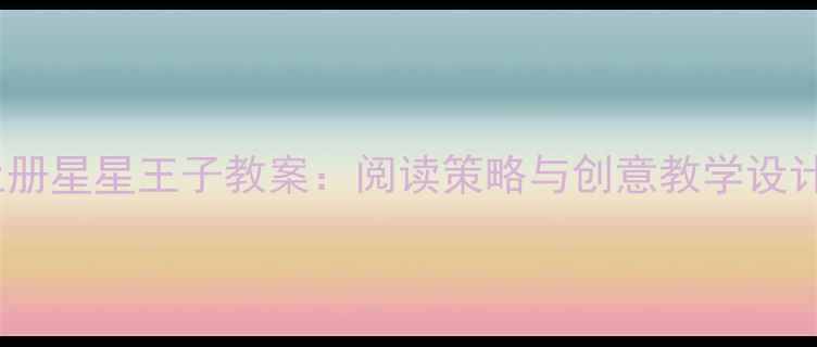 图片 小学语文三年级上册星星王子教案：阅读策略与创意教学设计（附教学资源）1