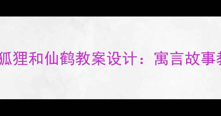 图片 小学语文三年级上册狐狸和仙鹤教案设计：寓言故事教学与德育渗透实践1
