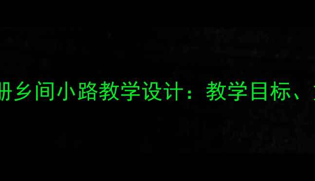 图片 小学语文三年级下册乡间小路教学设计：教学目标、重难点与活动方案2