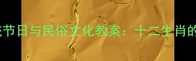 图片 小学语文三年级下册传统节日与民俗文化教案：十二生肖的起源、象征与教学实践1