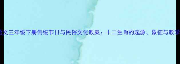 图片 小学语文三年级下册传统节日与民俗文化教案：十二生肖的起源、象征与教学实践2