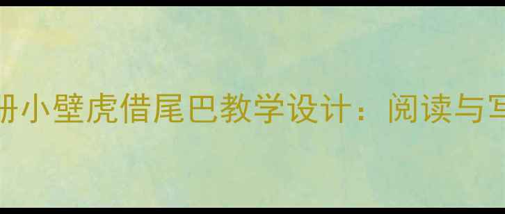 图片 小学语文三年级下册小壁虎借尾巴教学设计：阅读与写作融合的创意课堂