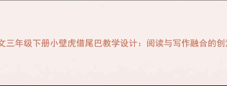 图片 小学语文三年级下册小壁虎借尾巴教学设计：阅读与写作融合的创意课堂1