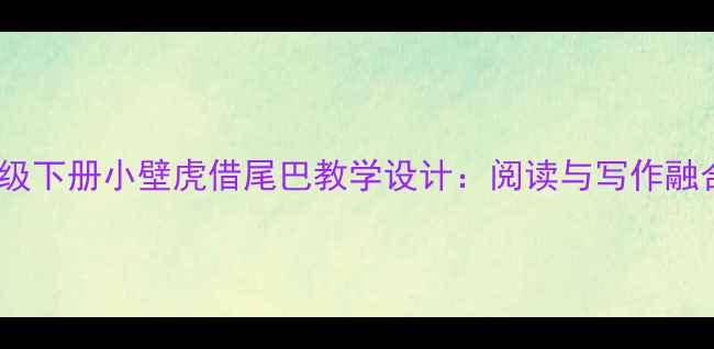 图片 小学语文三年级下册小壁虎借尾巴教学设计：阅读与写作融合的创意课堂2