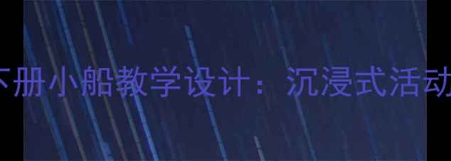 图片 小学语文三年级下册小船教学设计：沉浸式活动方案与教学资源1