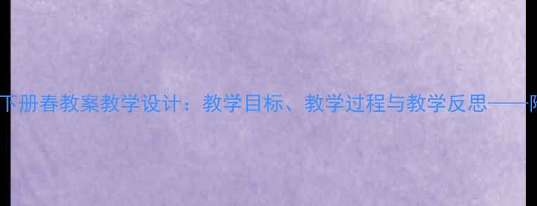 图片 小学语文三年级下册春教案教学设计：教学目标、教学过程与教学反思——附课堂及知识点2