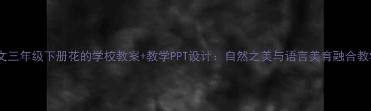 图片 小学语文三年级下册花的学校教案+教学PPT设计：自然之美与语言美育融合教学方案1