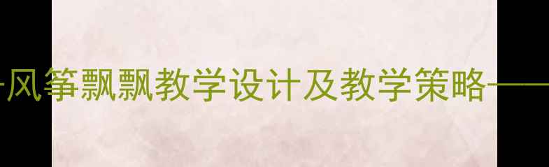 图片 小学语文三年级下册风筝飘飘教学设计及教学策略——教学目标、重难点1