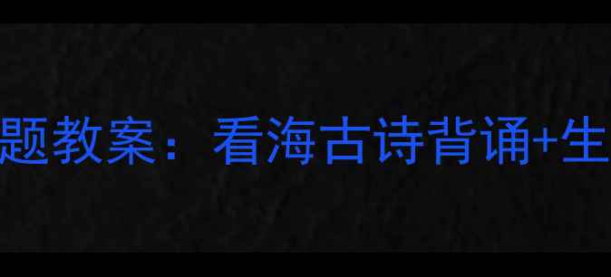 图片 小学语文三年级看海主题教案：看海古诗背诵+生字教学+看海作文指导1