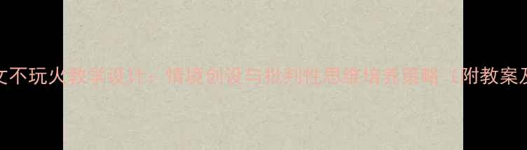 图片 小学语文不玩火教学设计：情境创设与批判性思维培养策略（附教案及反思）