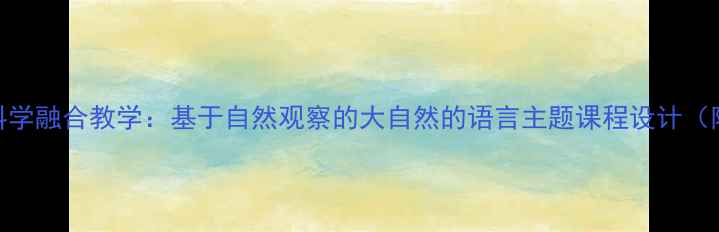 图片 小学语文与科学融合教学：基于自然观察的大自然的语言主题课程设计（附教案模板）