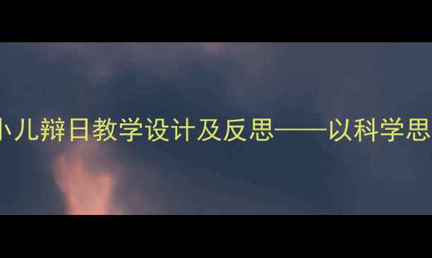 图片 小学语文两小儿辩日教学设计及反思——以科学思维培养为例2