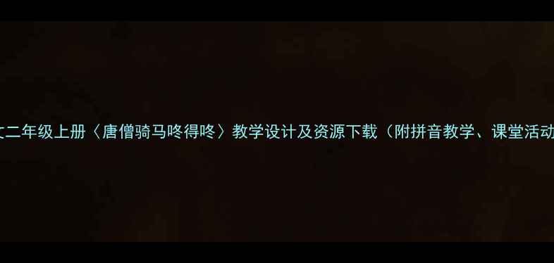 图片 小学语文二年级上册〈唐僧骑马咚得咚〉教学设计及资源下载（附拼音教学、课堂活动方案）2