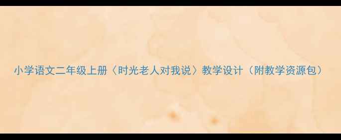 图片 小学语文二年级上册〈时光老人对我说〉教学设计（附教学资源包）
