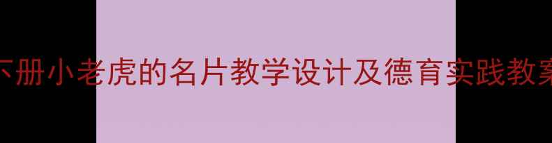 图片 小学语文二年级下册小老虎的名片教学设计及德育实践教案（附课件下载）