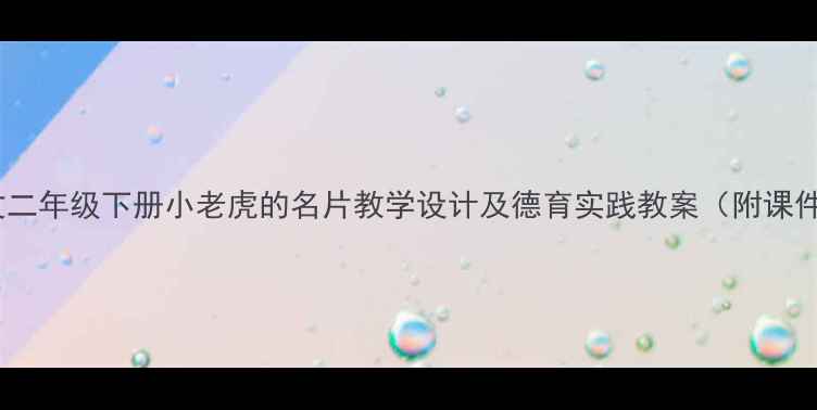 图片 小学语文二年级下册小老虎的名片教学设计及德育实践教案（附课件下载）2