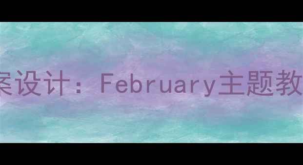 图片 小学语文二年级下册教案设计：February主题教学方案与课堂活动创新2